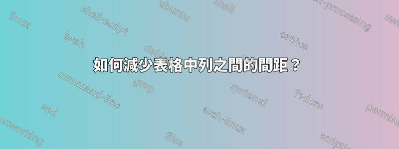 如何減少表格中列之間的間距？