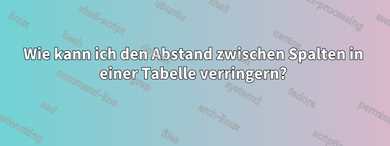 Wie kann ich den Abstand zwischen Spalten in einer Tabelle verringern?