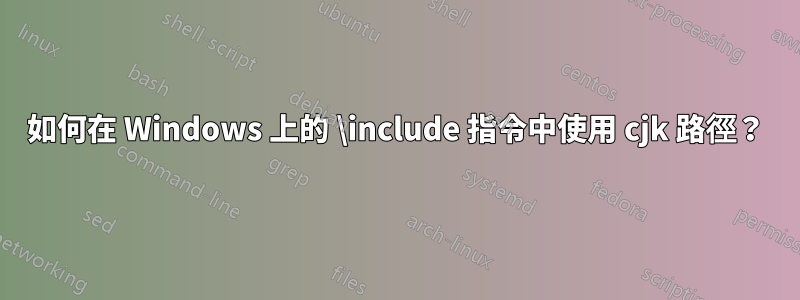 如何在 Windows 上的 \include 指令中使用 cjk 路徑？