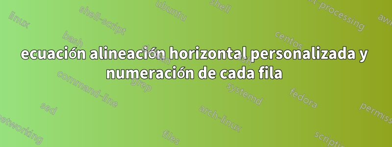 ecuación alineación horizontal personalizada y numeración de cada fila