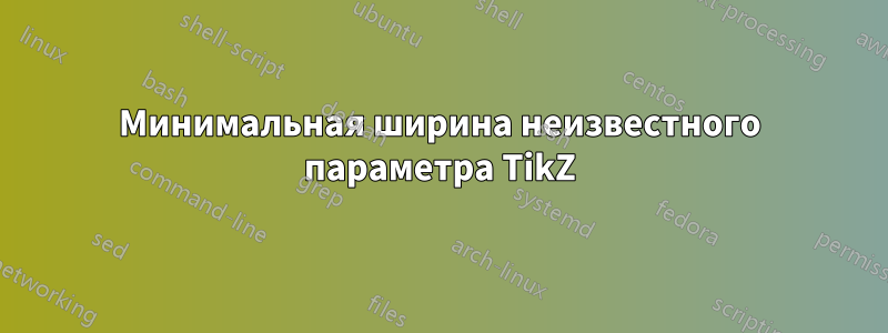 Минимальная ширина неизвестного параметра TikZ