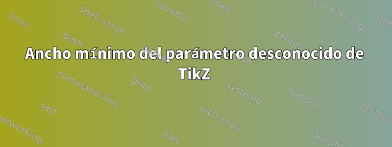 Ancho mínimo del parámetro desconocido de TikZ