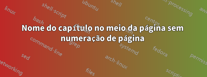 Nome do capítulo no meio da página sem numeração de página