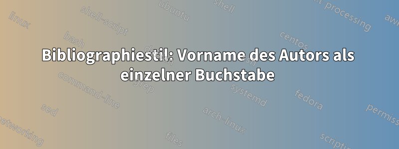 Bibliographiestil: Vorname des Autors als einzelner Buchstabe