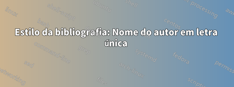 Estilo da bibliografia: Nome do autor em letra única