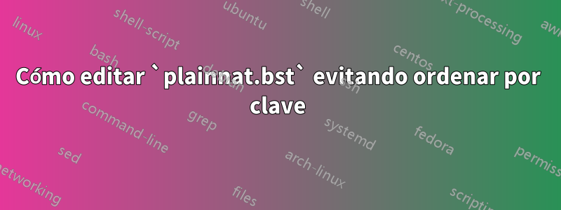 Cómo editar `plainnat.bst` evitando ordenar por clave