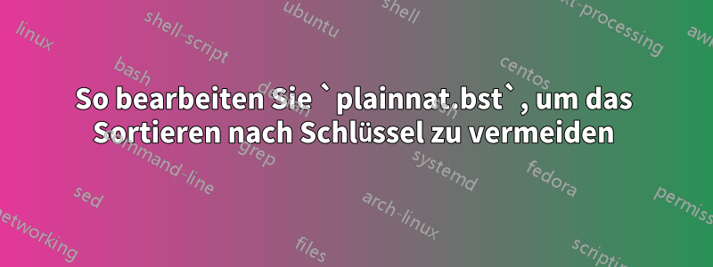 So bearbeiten Sie `plainnat.bst`, um das Sortieren nach Schlüssel zu vermeiden