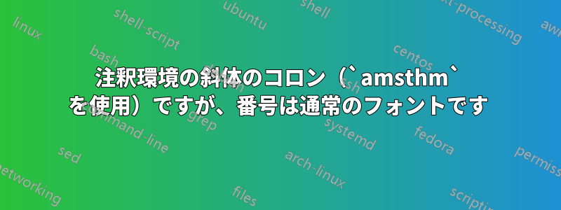 注釈環境の斜体のコロン（`amsthm` を使用）ですが、番号は通常のフォントです