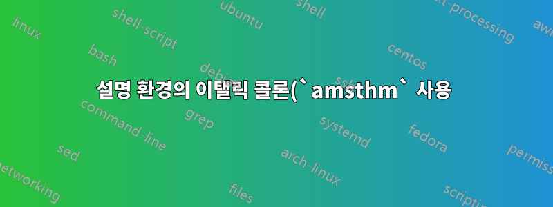 설명 환경의 이탤릭 콜론(`amsthm` 사용), 번호 매기기는 일반 글꼴입니다.