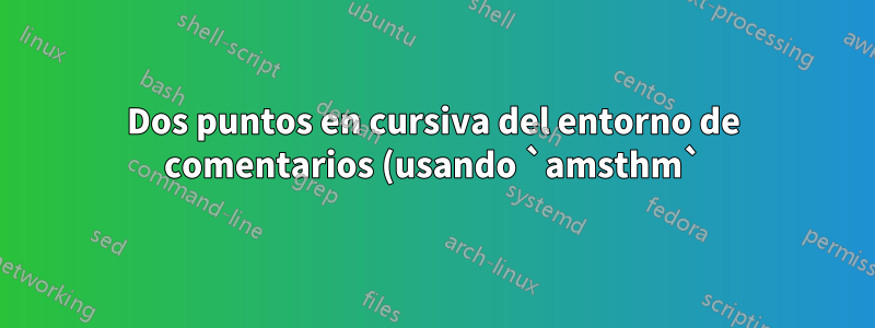 Dos puntos en cursiva del entorno de comentarios (usando `amsthm`), pero la numeración está en fuente normal