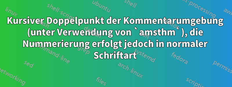 Kursiver Doppelpunkt der Kommentarumgebung (unter Verwendung von `amsthm`), die Nummerierung erfolgt jedoch in normaler Schriftart