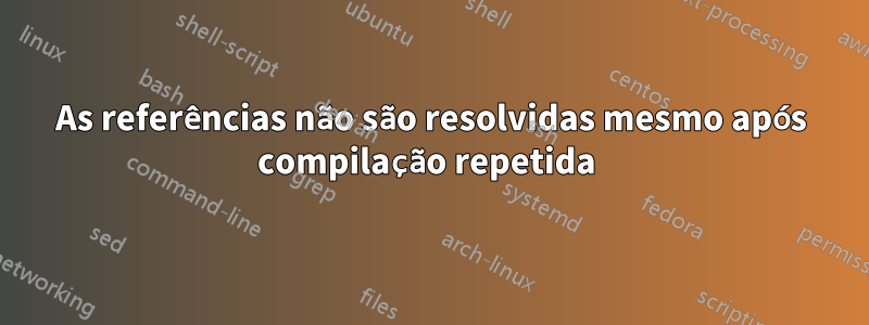 As referências não são resolvidas mesmo após compilação repetida 