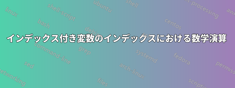 インデックス付き変数のインデックスにおける数学演算