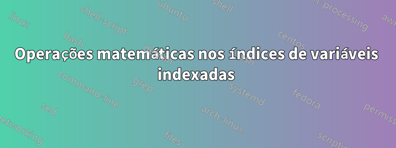 Operações matemáticas nos índices de variáveis ​​indexadas