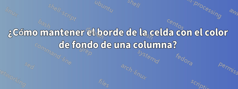 ¿Cómo mantener el borde de la celda con el color de fondo de una columna?