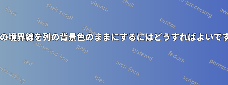 セルの境界線を列の背景色のままにするにはどうすればよいですか?