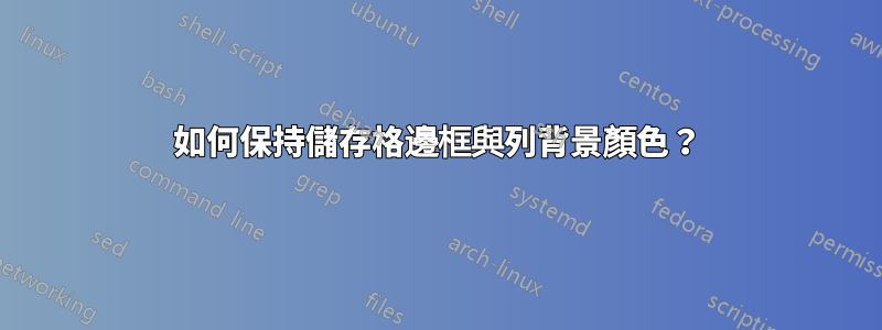 如何保持儲存格邊框與列背景顏色？