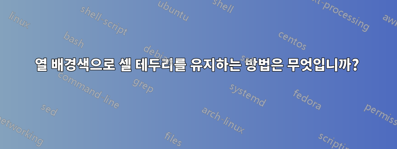 열 배경색으로 셀 테두리를 유지하는 방법은 무엇입니까?