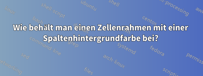 Wie behält man einen Zellenrahmen mit einer Spaltenhintergrundfarbe bei?