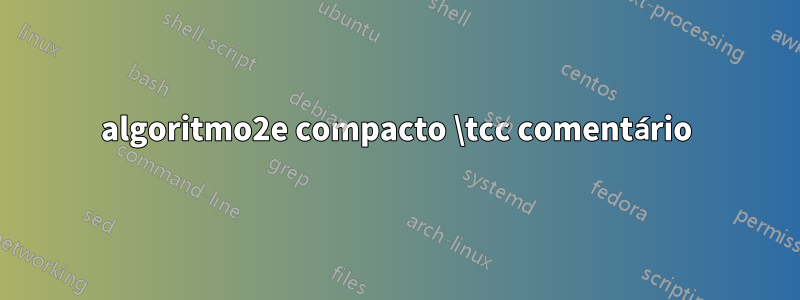 algoritmo2e compacto \tcc comentário