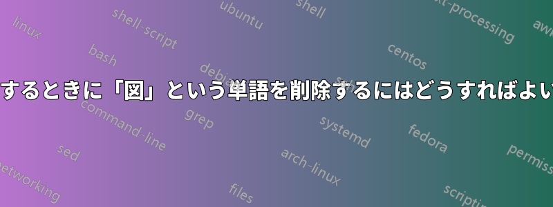 図を参照するときに「図」という単語を削除するにはどうすればよいですか?