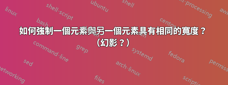 如何強制一個元素與另一個元素具有相同的寬度？ （幻影？）