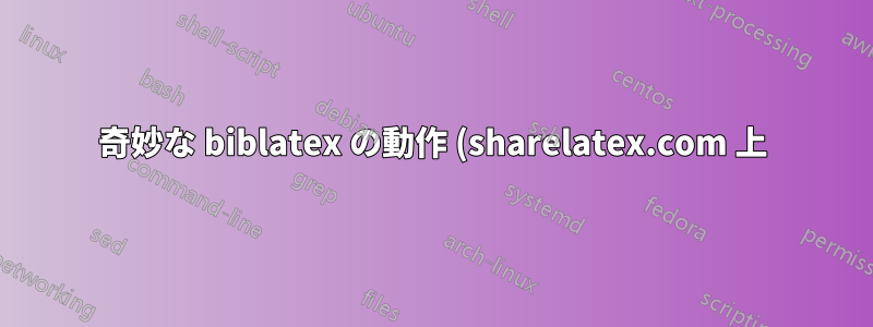 奇妙な biblatex の動作 (sharelatex.com 上)