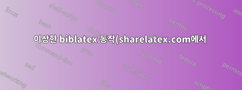 이상한 biblatex 동작(sharelatex.com에서)