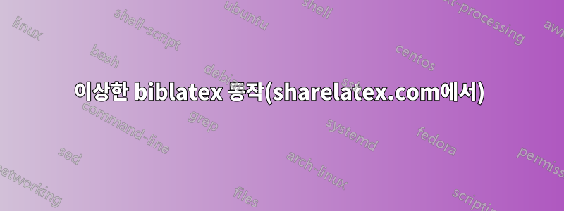 이상한 biblatex 동작(sharelatex.com에서)