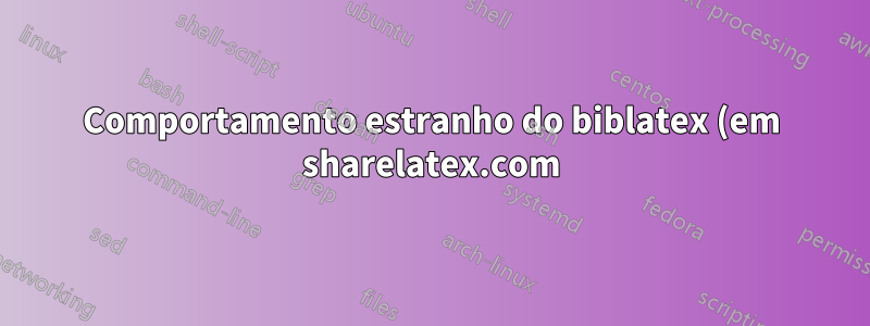 Comportamento estranho do biblatex (em sharelatex.com)