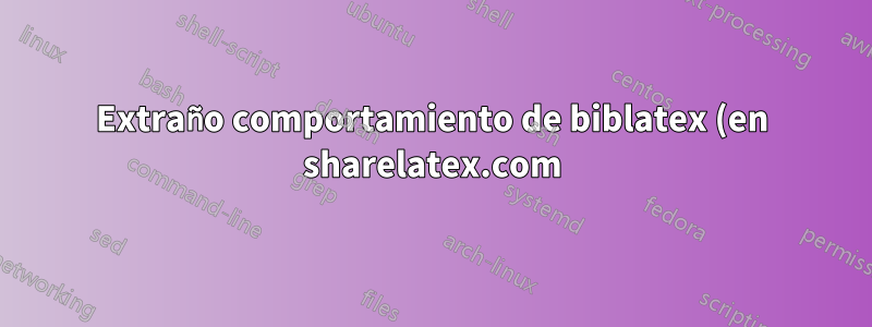 Extraño comportamiento de biblatex (en sharelatex.com)