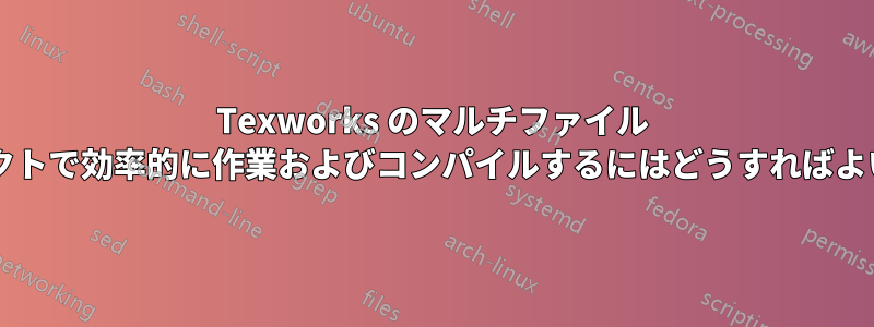 Texworks のマルチファイル プロジェクトで効率的に作業およびコンパイルするにはどうすればよいですか?