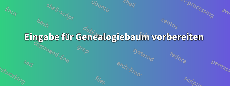 Eingabe für Genealogiebaum vorbereiten