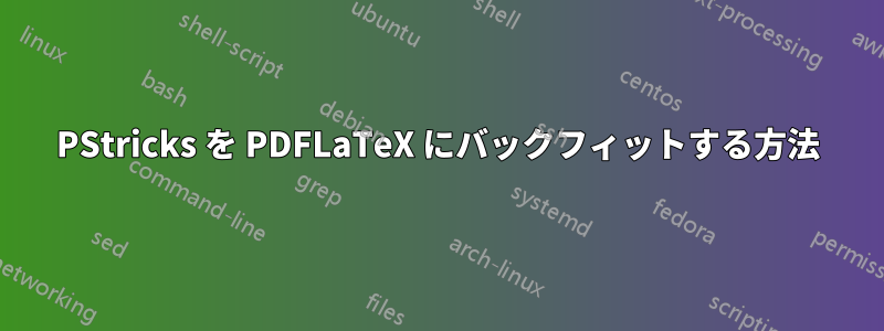 PStricks を PDFLaTeX にバックフィットする方法