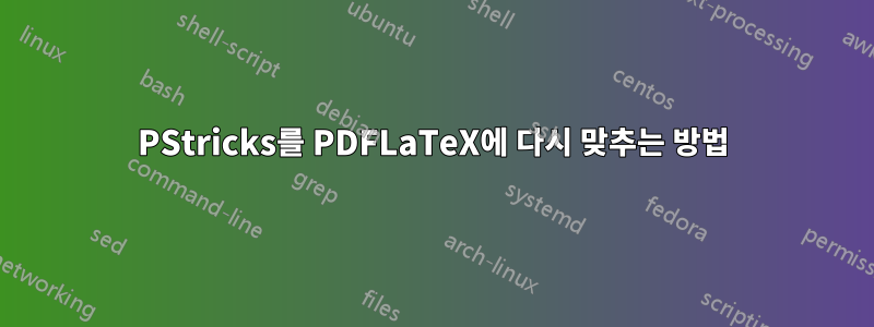 PStricks를 PDFLaTeX에 다시 맞추는 방법