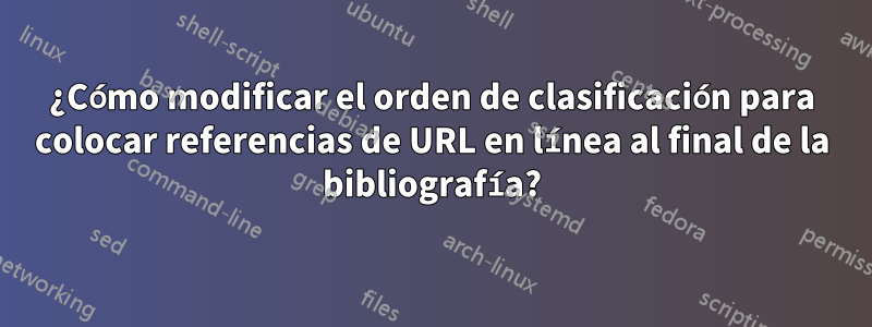 ¿Cómo modificar el orden de clasificación para colocar referencias de URL en línea al final de la bibliografía?