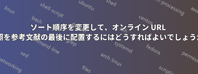 ソート順序を変更して、オンライン URL 参照を参考文献の最後に配置するにはどうすればよいでしょうか?