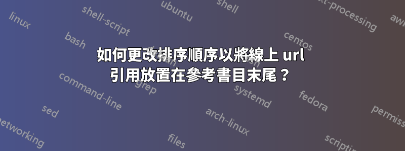 如何更改排序順序以將線上 url 引用放置在參考書目末尾？