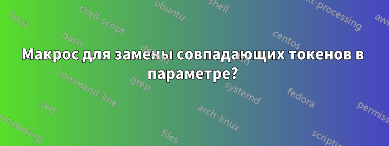 Макрос для замены совпадающих токенов в параметре?