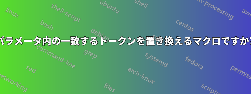 パラメータ内の一致するトークンを置き換えるマクロですか?