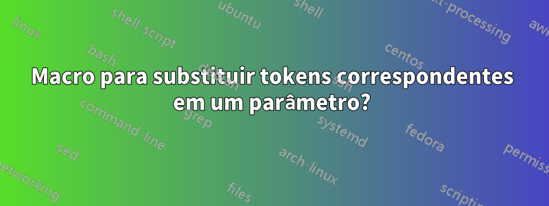 Macro para substituir tokens correspondentes em um parâmetro?