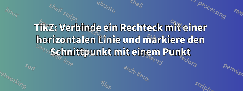 TikZ: Verbinde ein Rechteck mit einer horizontalen Linie und markiere den Schnittpunkt mit einem Punkt