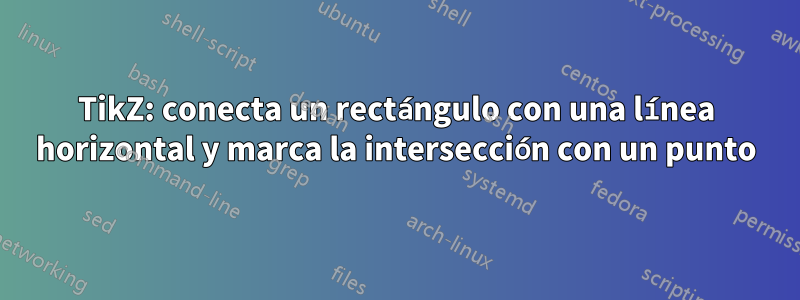 TikZ: conecta un rectángulo con una línea horizontal y marca la intersección con un punto