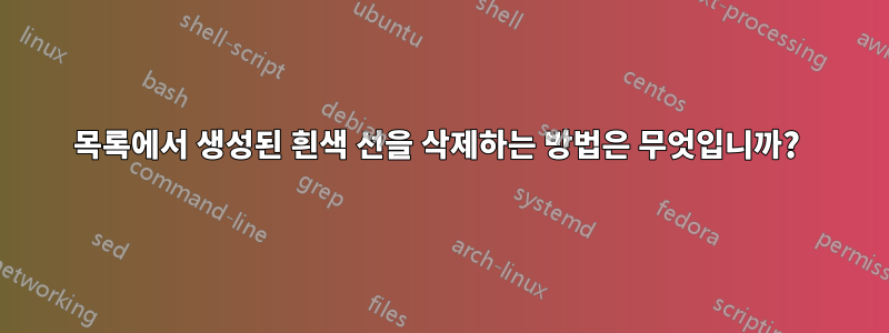 목록에서 생성된 흰색 선을 삭제하는 방법은 무엇입니까? 