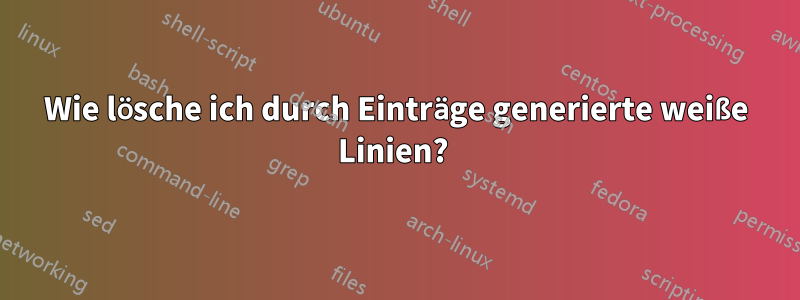 Wie lösche ich durch Einträge generierte weiße Linien? 