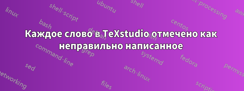 Каждое слово в TeXstudio отмечено как неправильно написанное