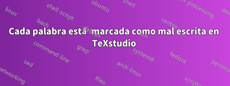 Cada palabra está marcada como mal escrita en TeXstudio