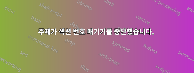 주제가 섹션 번호 매기기를 중단했습니다.