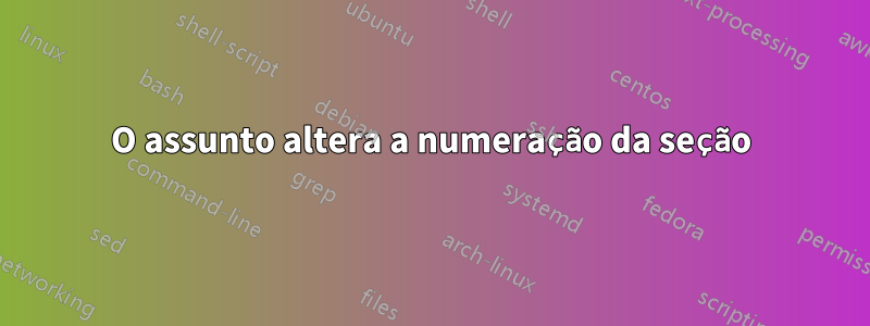 O assunto altera a numeração da seção