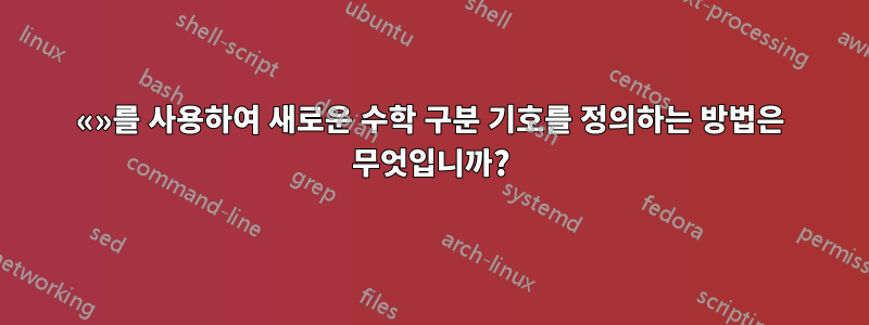 «»를 사용하여 새로운 수학 구분 기호를 정의하는 방법은 무엇입니까?